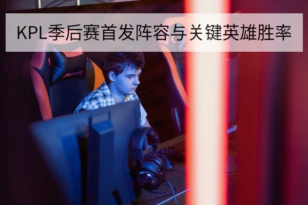 KPL季后赛首发阵容与关键英雄胜率